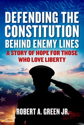 Defending the Constitution Behind Enemy Lines: A Story of Hope for Those Who Love Liberty - Green, Robert a