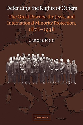 Defending the Rights of Others: The Great Powers, the Jews, and International Minority Protection, 1878 1938 - Fink, Carole