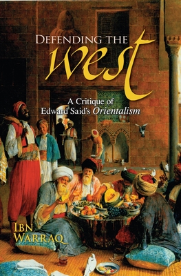 Defending the West: A Critique of Edward Said's Orientalism - Warraq, Ibn