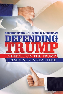 Defending Trump: A Debate on the Trump Presidency in Real Time - Barry, Stephen, and Lieberman, Marc Z