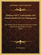 Defensa del C. Gobernador del Estado Hecha Por Un Tabasqueno: Con Motivo de La Acusacion Que Se Le Hace Ante El Congreso de La Union (1874)