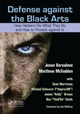 Defense against the Black Arts: How Hackers Do What They Do and How to Protect against It - Varsalone, Jesse, and McFadden, Matthew