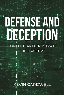 Defense and Deception: Confuse and Frustrate the Hackers - Cardwell, Kevin