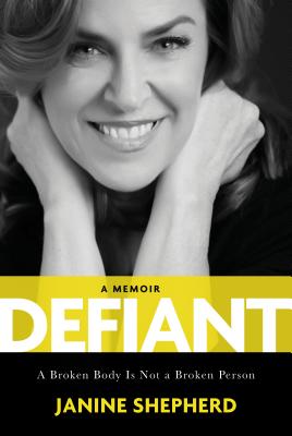 Defiant: A Broken Body Is Not a Broken Person - Shepherd, Janine, Ms.