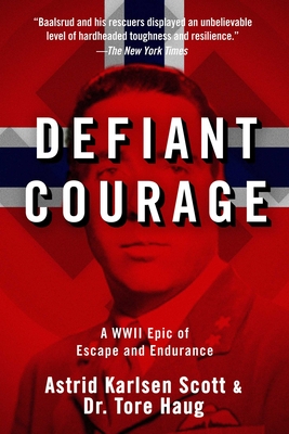 Defiant Courage: A WWII Epic of Escape and Endurance - Scott, Astrid Karlsen, and Haug, Tore, and Zwart, Harald (Foreword by)