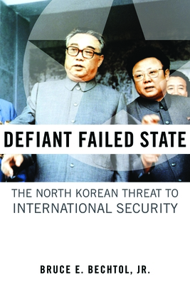 Defiant Failed State: The North Korean Threat to International Security - Bechtol, Bruce E