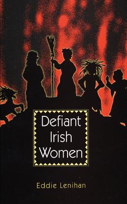 Defiant Irish Women - Lenihan, Eddie, and Lenihan, Edmund (Introduction by)