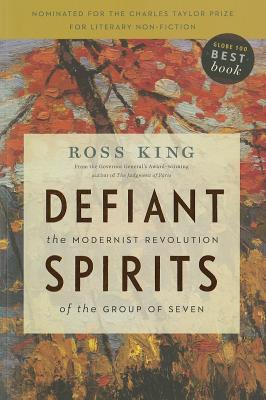 Defiant Spirits: The Modernist Revolution of the Group of Seven - King, Ross