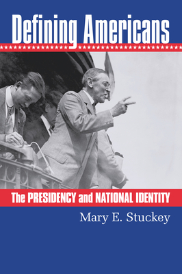 Defining Americans: The Presidency and National Identity - Stuckey, Mary E