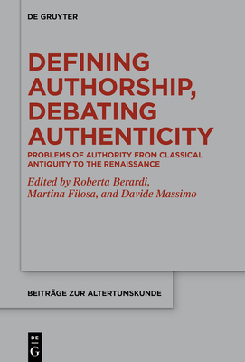 Defining Authorship, Debating Authenticity: Problems of Authority from Classical Antiquity to the Renaissance - Berardi, Roberta (Editor), and Filosa, Martina (Editor), and Massimo, Davide (Editor)