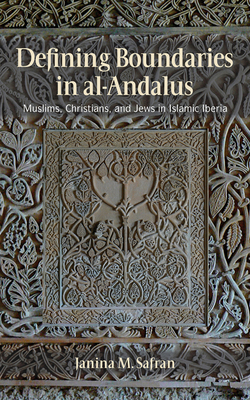 Defining Boundaries in Al-Andalus: Muslims, Christians, and Jews in Islamic Iberia - Safran, Janina M