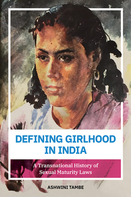 Defining Girlhood in India: A Transnational History of Sexual Maturity Laws - Tambe, Ashwini