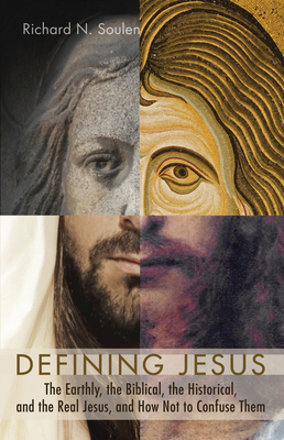 Defining Jesus: The Earthly, the Biblical, the Historical, and the Real Jesus, and How Not to Confuse Them - Soulen, Richard N