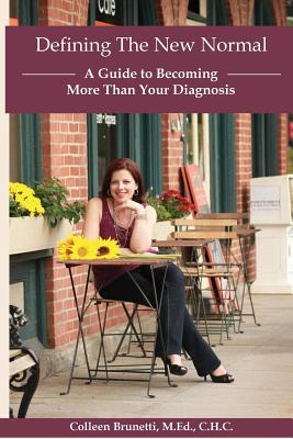 Defining The New Normal: A Guide to Becoming More Than Your Diagnosis - Brunetti, Colleen