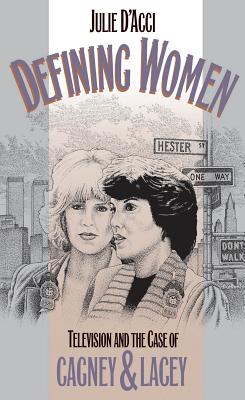 Defining Women: Television and the Case of Cagney and Lacey - D'Acci, Julie