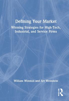 Defining Your Market: Winning Strategies for High-Tech, Industrial, and Service Firms - Winston, William, and Weinstein, Art