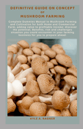Definitive Guide on Concept of Mushroom Farming: Complete Dummies Manual to Mushroom Farming and Cultivation for both Home and Commercial Farm, adding value to profitable Income: discover the potentia