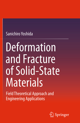 Deformation and Fracture of Solid-State Materials: Field Theoretical Approach and Engineering Applications - Yoshida, Sanichiro