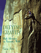 Defying Gravity: High Adventure on Yosemite's Walls - Arce, Gary, and Robbins, Royal (Foreword by)