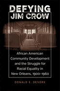 Defying Jim Crow: African American Community Development and the Struggle for Racial Equality in New Orleans, 1900-1960