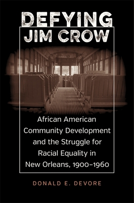 Defying Jim Crow: African American Community Development and the Struggle for Racial Equality in New Orleans, 1900-1960 - DeVore, Donald E