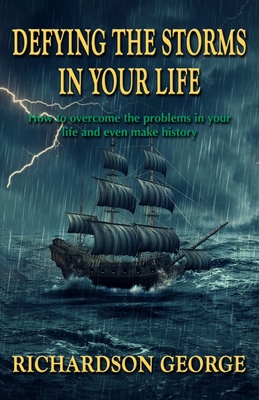 Defying the Storms in Your Life: How to overcome the problems in your life and even make history - George, Richardson