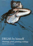 Degas by Himself: Drawings, Paintings, Writings