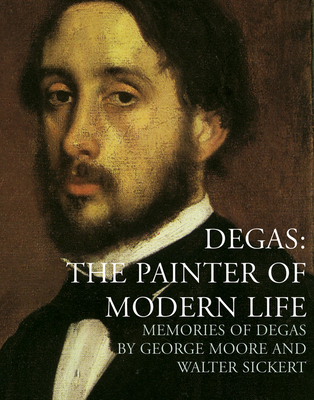 Degas: The Painter of Modern Life - Sickert, Walter, and Moore, George, and Robins, Anna Gruezner