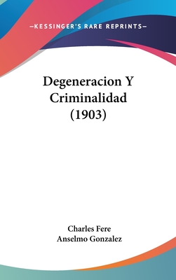 Degeneracion y Criminalidad (1903) - Fere, Charles, and Gonzalez, Anselmo (Translated by)