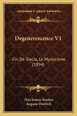 Degenerescence V1: Fin de Siecle, Le Mysticisme (1894) - Nordau, Max Simon, and Dietrich, Auguste (Translated by)