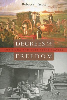 Degrees of Freedom: Louisiana and Cuba After Slavery - Scott, Rebecca J