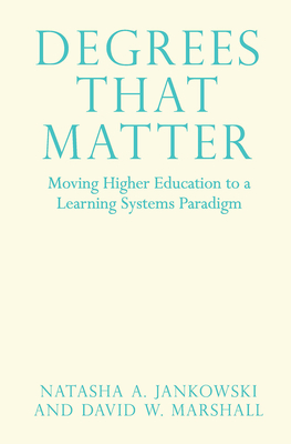 Degrees That Matter: Moving Higher Education to a Learning Systems Paradigm - Jankowski, Natasha A, and Marshall, David W, Dr.