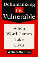 Dehumanizing the Vulnerable: When Word Games Take Lives - Brennan, William