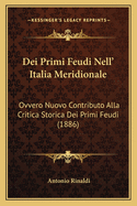 Dei Primi Feudi Nell' Italia Meridionale: Ovvero Nuovo Contributo Alla Critica Storica Dei Primi Feudi (1886)