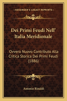 Dei Primi Feudi Nell' Italia Meridionale: Ovvero Nuovo Contributo Alla Critica Storica Dei Primi Feudi (1886) - Rinaldi, Antonio