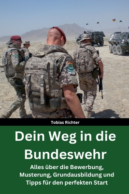 Dein Weg in die Bundeswehr: Alles ber die Bewerbung, Musterung, Grundausbildung und Tipps fr den perfekten Start - Beste Vorbereitung - Hilfe fr die Grundausbildung - Richter, Tobias