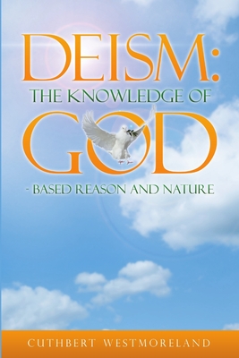 Deism: The Knowledge of GOD - Based Reason and Nature - Westmoreland, Cuthbert