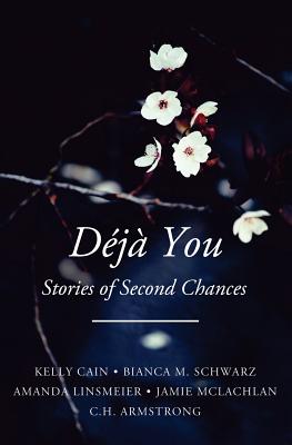 Deja You: Stories of Second Chances - Linsmeier, Amanda, and Armstrong, C H, and Cain, Kelly
