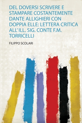 Del Doversi Scrivere E Stampare Costantemente Dante Allighieri Con Doppia Elle: Lettera Critica All' Ill. Sig. Conte F.M. Torricelli - Scolari, Filippo (Creator)