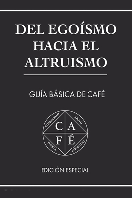 del Egosmo Hacia El Altruismo: Gua Bsica de Caf - Cortes Gonzalez, Rafael