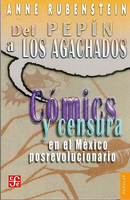del "Pepin" A "Los Agachados": Comics y Censura en el Mexico Posrevolucionario - Rubenstein, Anne, and Schussheim, Victoria (Translated by)