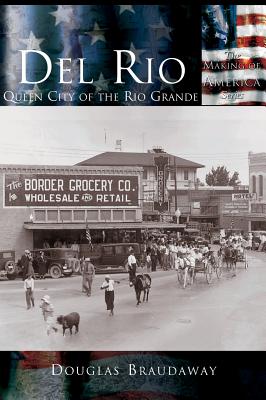 Del Rio: Queen City of the Rio Grande - Braudaway, Douglas