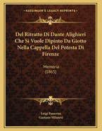 del Ritratto Di Dante Alighieri Che Si Vuole Dipinto Da Giotto Nella Cappella del Potesta Di Firenze: Memoria (1865)