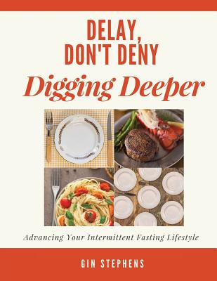 Delay, Don't Deny Digging Deeper: Advancing Your Intermittent Fasting Lifestyle - Stephens, Gin