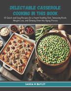 Delectable Casserole Cooking in this Book: 60 Quick and Easy Recipes for a Heart Healthy Diet, Immunity Boost, Weight Loss, and Slowing Down the Aging Process