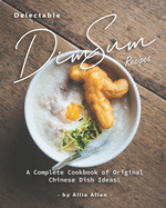 Delectable Dim Sum Recipes: A Complete Cookbook of Original Chinese Dish Ideas!