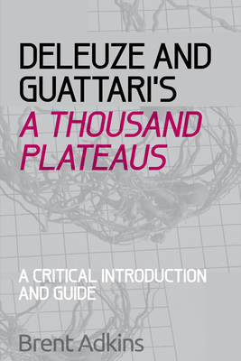 Deleuze and Guattari's A Thousand Plateaus: A Critical Introduction and Guide - Adkins, Brent