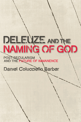 Deleuze and the Naming of God: Post-Secularism and the Future of Immanence - Barber, Daniel Colucciello