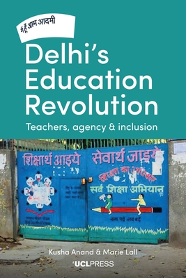 Delhi's Education Revolution: Teachers, Agency and Inclusion - Anand, Kusha, and Lall, Marie