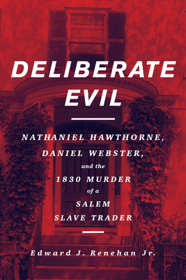 Deliberate Evil: Nathaniel Hawthorne, Daniel Webster, and the 1830 Murder of a Salem Slave Trader - Renehan, Edward J